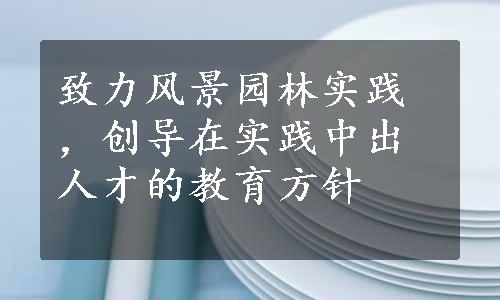 致力风景园林实践，创导在实践中出人才的教育方针