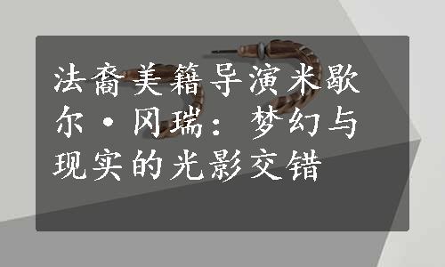 法裔美籍导演米歇尔·冈瑞：梦幻与现实的光影交错