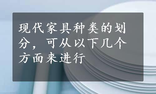 现代家具种类的划分，可从以下几个方面来进行