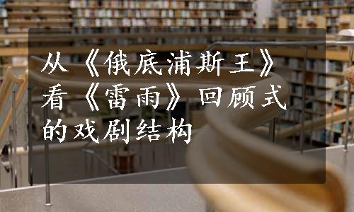 从《俄底浦斯王》看《雷雨》回顾式的戏剧结构