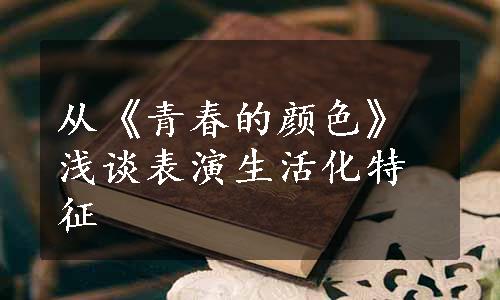 从《青春的颜色》浅谈表演生活化特征