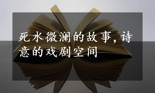 死水微澜的故事,诗意的戏剧空间