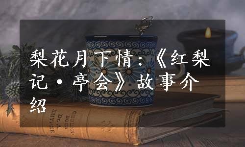 梨花月下情:《红梨记·亭会》故事介绍