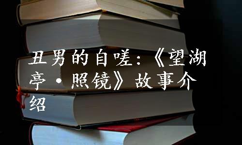 丑男的自嗟:《望湖亭·照镜》故事介绍