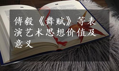 傅毅《舞赋》等表演艺术思想价值及意义