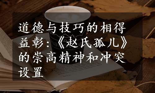 道德与技巧的相得益彰:《赵氏孤儿》的崇高精神和冲突设置