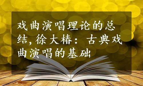 戏曲演唱理论的总结,徐大椿：古典戏曲演唱的基础