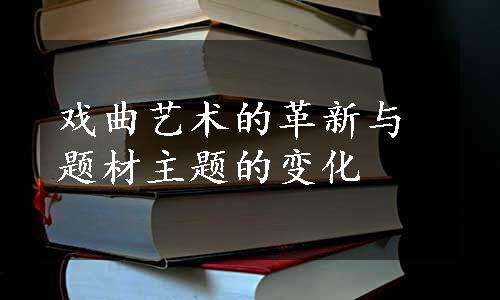 戏曲艺术的革新与题材主题的变化