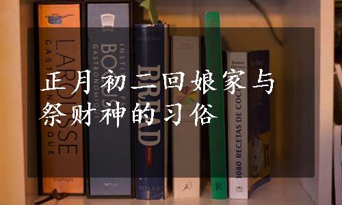 正月初二回娘家与祭财神的习俗