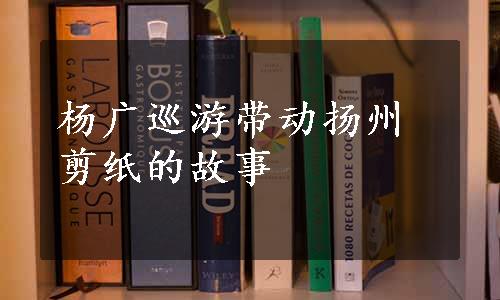 杨广巡游带动扬州剪纸的故事