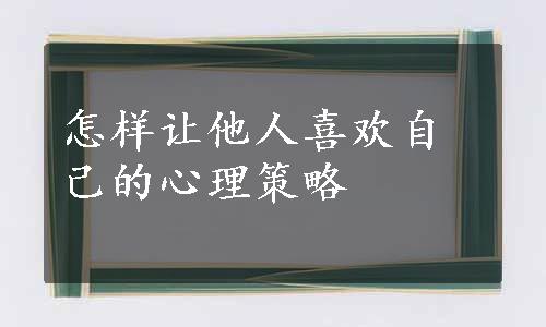 怎样让他人喜欢自己的心理策略