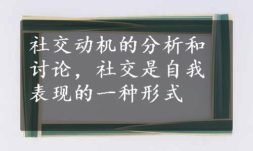 社交动机的分析和讨论，社交是自我表现的一种形式