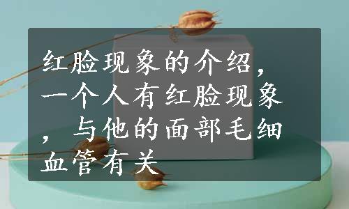 红脸现象的介绍，一个人有红脸现象，与他的面部毛细血管有关