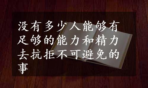 没有多少人能够有足够的能力和精力去抗拒不可避免的事