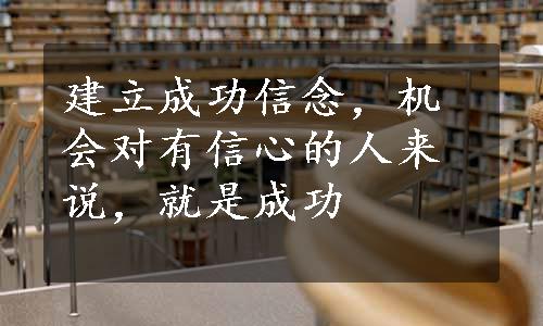 建立成功信念，机会对有信心的人来说，就是成功