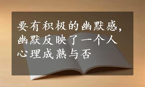 要有积极的幽默感,幽默反映了一个人心理成熟与否