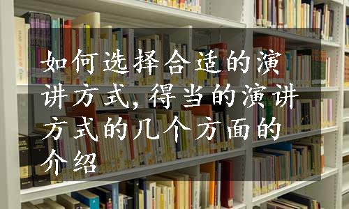 如何选择合适的演讲方式,得当的演讲方式的几个方面的介绍