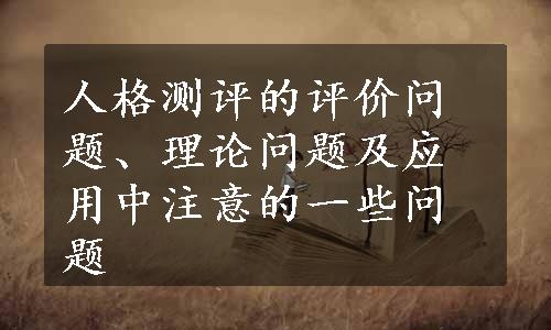 人格测评的评价问题、理论问题及应用中注意的一些问题