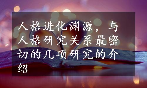 人格进化渊源，与人格研究关系最密切的几项研究的介绍