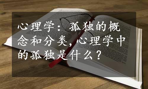 心理学：孤独的概念和分类,心理学中的孤独是什么？