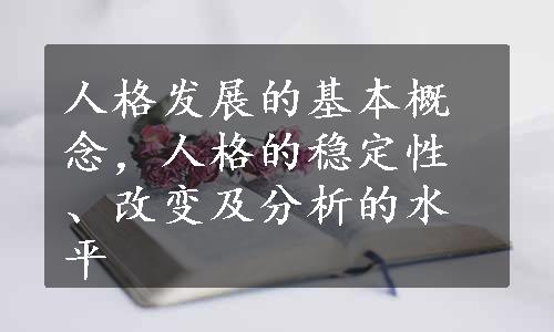 人格发展的基本概念，人格的稳定性、改变及分析的水平