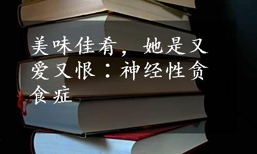 美味佳肴，她是又爱又恨∶神经性贪食症