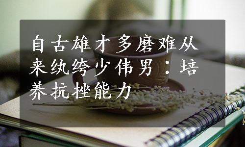 自古雄才多磨难从来纨绔少伟男∶培养抗挫能力