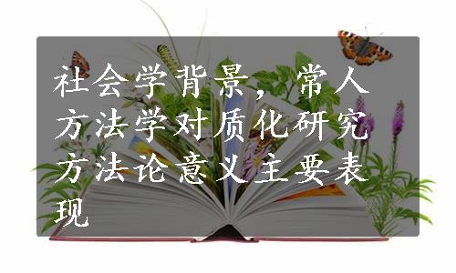 社会学背景，常人方法学对质化研究方法论意义主要表现