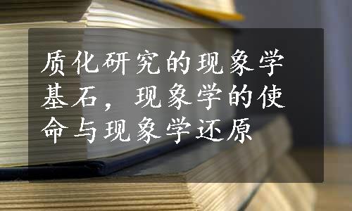 质化研究的现象学基石，现象学的使命与现象学还原