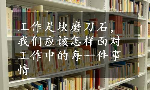 工作是块磨刀石，我们应该怎样面对工作中的每一件事情