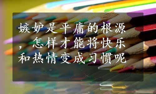 嫉妒是平庸的根源，怎样才能将快乐和热情变成习惯呢