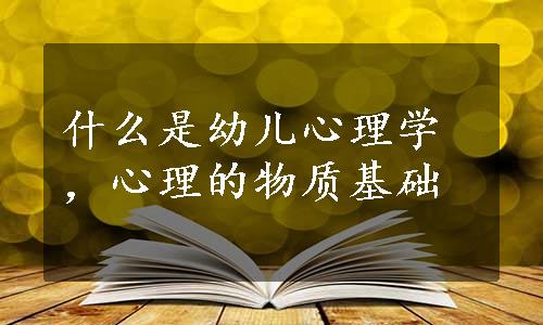 什么是幼儿心理学，心理的物质基础