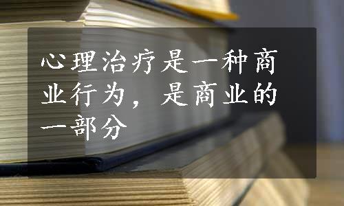 心理治疗是一种商业行为，是商业的一部分