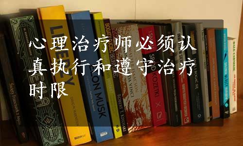 心理治疗师必须认真执行和遵守治疗时限