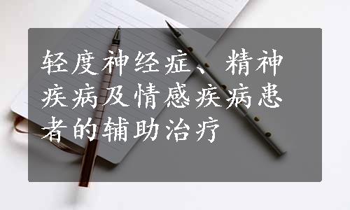 轻度神经症、精神疾病及情感疾病患者的辅助治疗