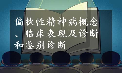 偏执性精神病概念、临床表现及诊断和鉴别诊断