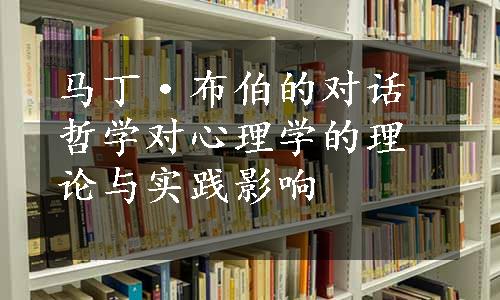 马丁·布伯的对话哲学对心理学的理论与实践影响