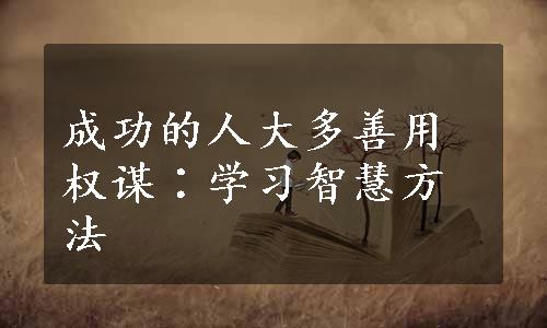 成功的人大多善用权谋∶学习智慧方法