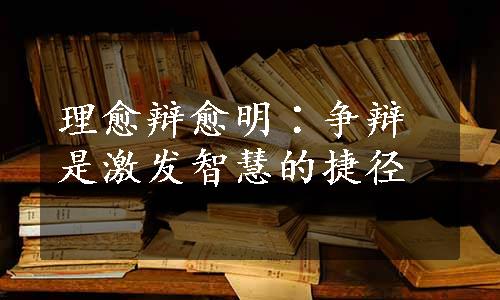 理愈辩愈明∶争辩是激发智慧的捷径