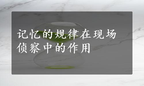 记忆的规律在现场侦察中的作用