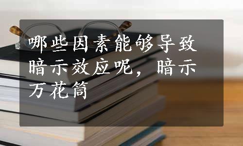 哪些因素能够导致暗示效应呢，暗示万花筒