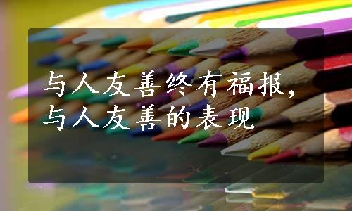 与人友善终有福报,与人友善的表现