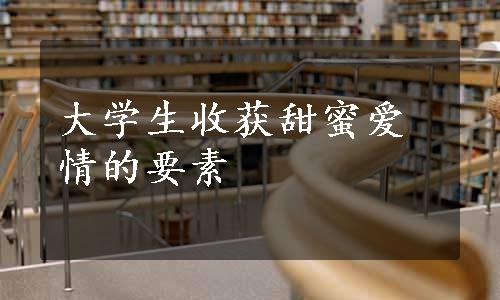 大学生收获甜蜜爱情的要素