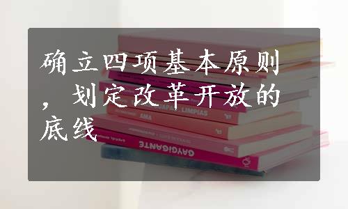 确立四项基本原则，划定改革开放的底线