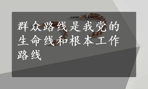 群众路线是我党的生命线和根本工作路线