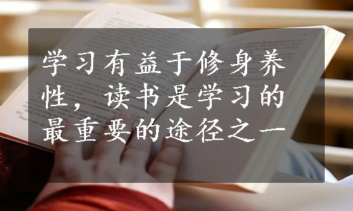 学习有益于修身养性，读书是学习的最重要的途径之一