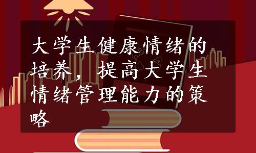 大学生健康情绪的培养，提高大学生情绪管理能力的策略