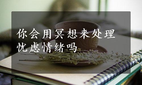 你会用冥想来处理忧虑情绪吗