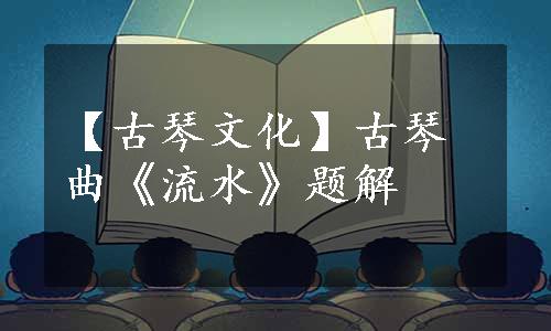 【古琴文化】古琴曲《流水》题解