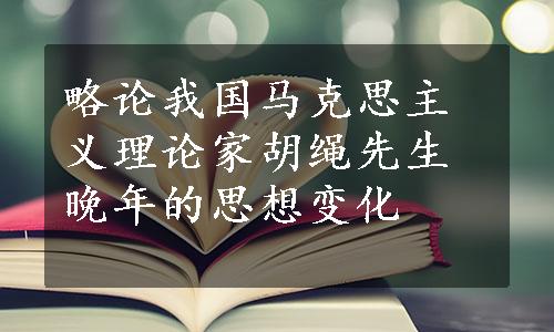 略论我国马克思主义理论家胡绳先生晚年的思想变化